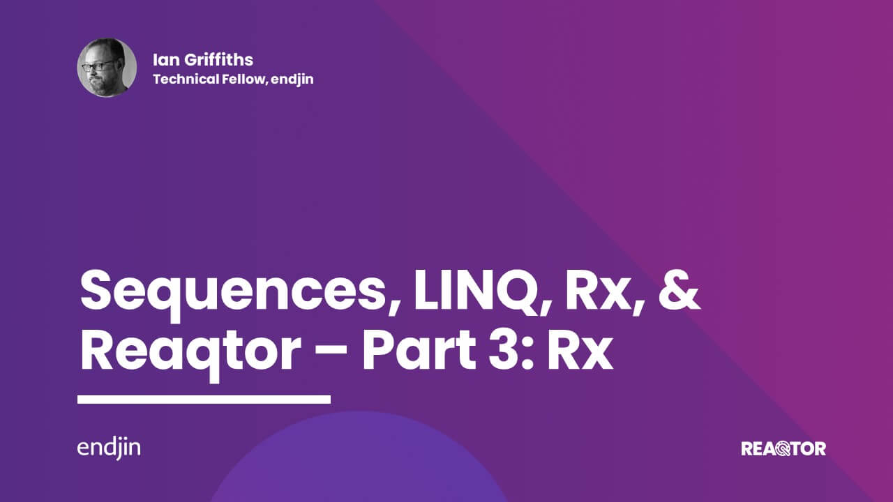 Sequences, LINQ, Rx, & Reaqtor Part 3: Rx