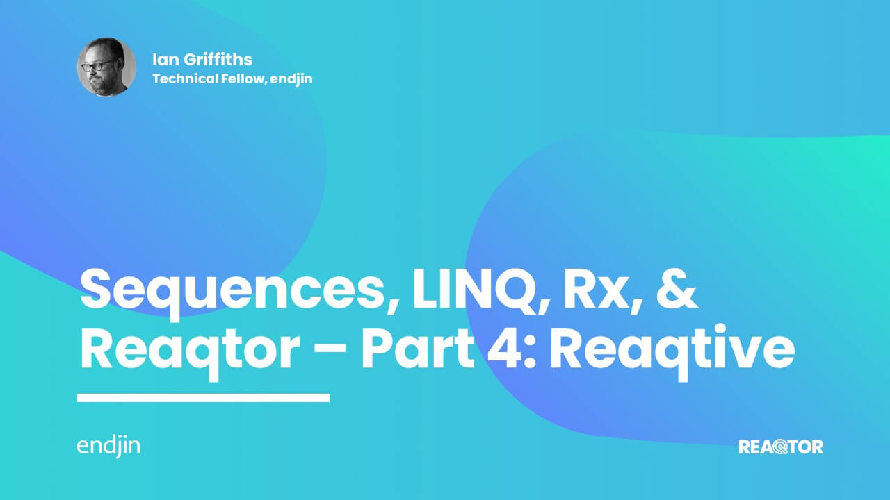 Sequences, LINQ, Rx, & Reaqtor Part 4: Reaqtive