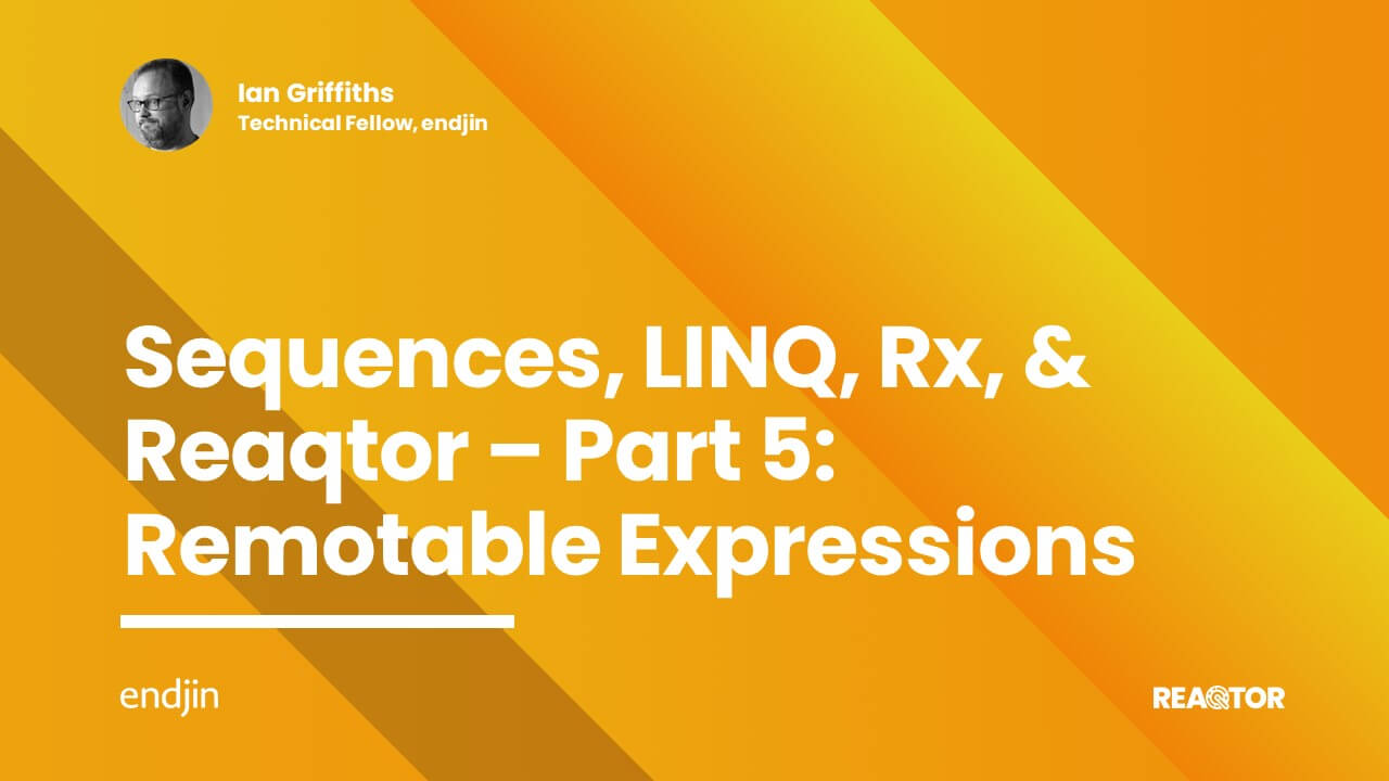 Sequences, LINQ, Rx, & Reaqtor Part 5: Remotable Expressions